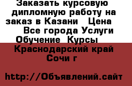 Заказать курсовую, дипломную работу на заказ в Казани › Цена ­ 500 - Все города Услуги » Обучение. Курсы   . Краснодарский край,Сочи г.